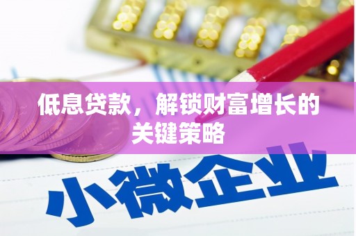 南朗低息贷款，解锁财富增长的关键策略