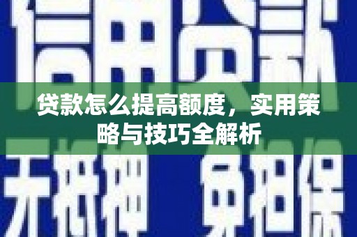 南朗贷款怎么提高额度，实用策略与技巧全解析