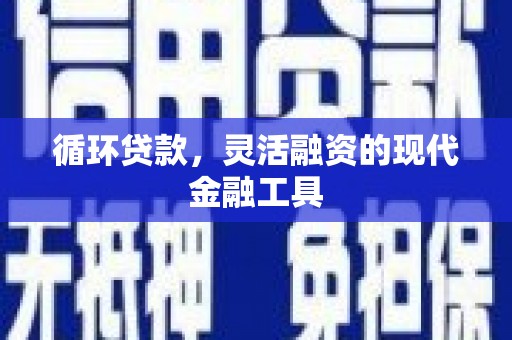 南朗循环贷款，灵活融资的现代金融工具