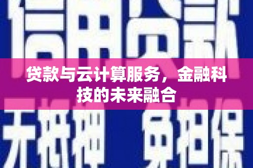 南朗贷款与云计算服务，金融科技的未来融合