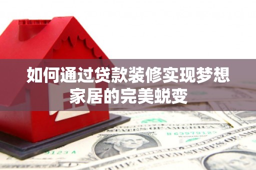 南朗如何通过贷款装修实现梦想家居的完美蜕变