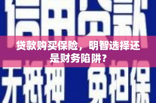 南朗贷款购买保险，明智选择还是财务陷阱？
