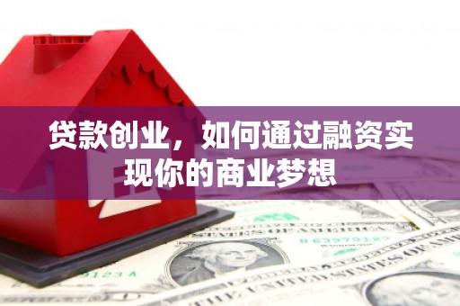 南朗贷款创业，如何通过融资实现你的商业梦想