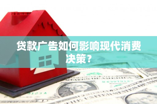南朗贷款广告如何影响现代消费决策？