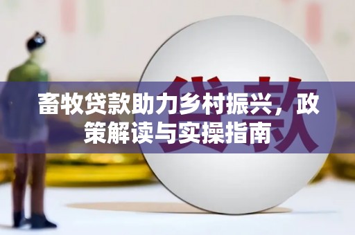 南朗畜牧贷款助力乡村振兴，政策解读与实操指南