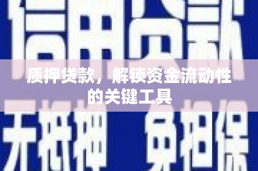 南朗质押贷款，解锁资金流动性的关键工具