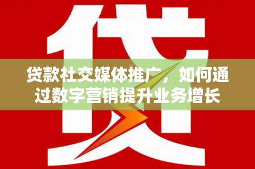南朗贷款社交媒体推广，如何通过数字营销提升业务增长