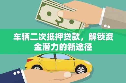 南朗车辆二次抵押贷款，解锁资金潜力的新途径