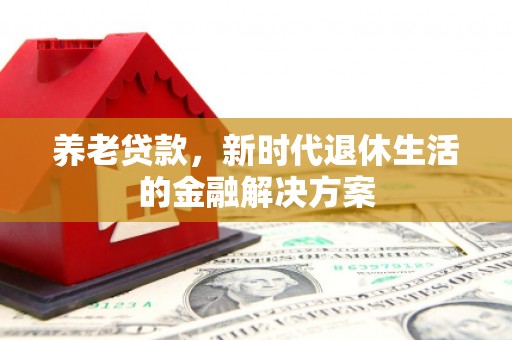 南朗养老贷款，新时代退休生活的金融解决方案