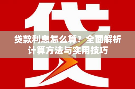 南朗贷款利息怎么算？全面解析计算方法与实用技巧