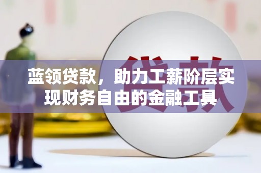 南朗蓝领贷款，助力工薪阶层实现财务自由的金融工具