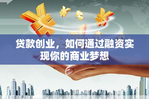 南朗贷款创业，如何通过融资实现你的商业梦想