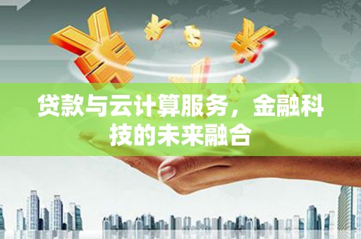 南朗贷款与云计算服务，金融科技的未来融合