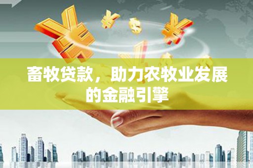 南朗畜牧贷款，助力农牧业发展的金融引擎