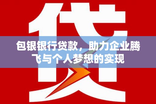 南朗包银银行贷款，助力企业腾飞与个人梦想的实现