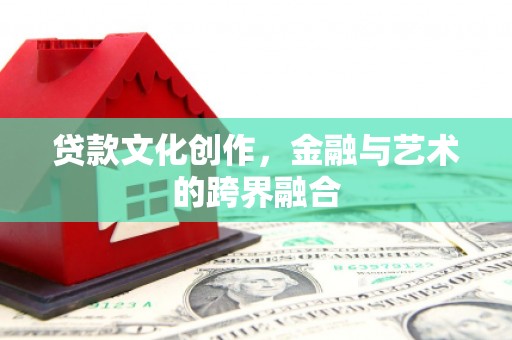 南朗贷款文化创作，金融与艺术的跨界融合