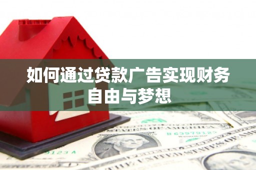 南朗如何通过贷款广告实现财务自由与梦想