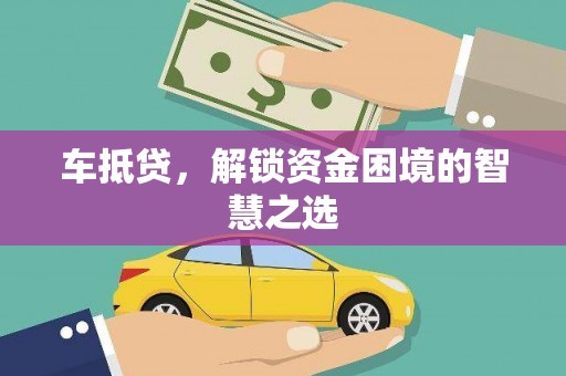 南朗车抵贷，解锁资金困境的智慧之选