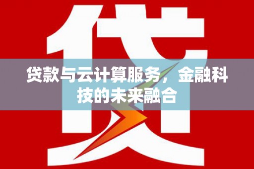 南朗贷款与云计算服务，金融科技的未来融合