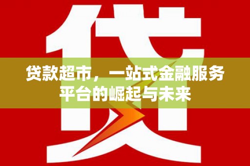 南朗贷款超市，一站式金融服务平台的崛起与未来