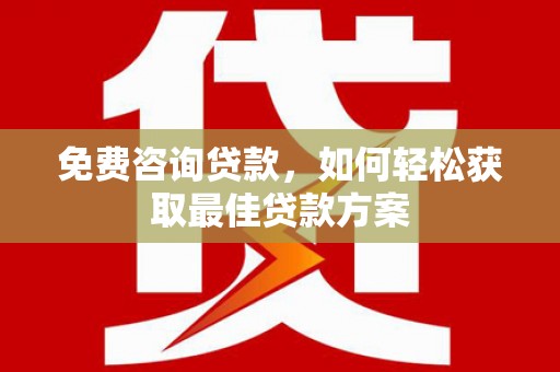 南朗免费咨询贷款，如何轻松获取最佳贷款方案