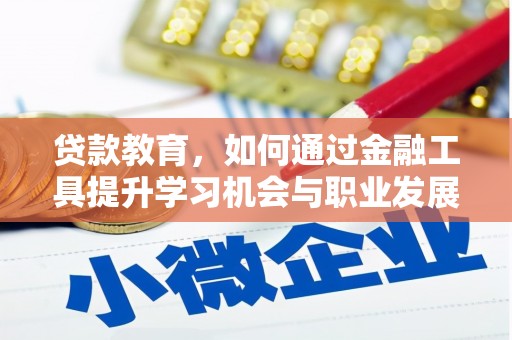 南朗贷款教育，如何通过金融工具提升学习机会与职业发展