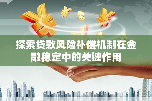 南朗探索贷款风险补偿机制在金融稳定中的关键作用