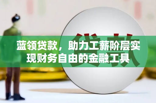 南朗蓝领贷款，助力工薪阶层实现财务自由的金融工具
