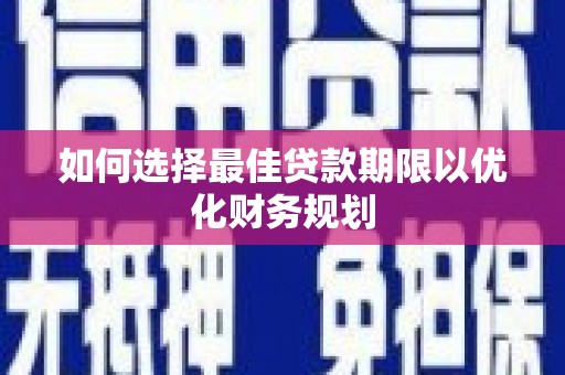 南朗如何选择最佳贷款期限以优化财务规划