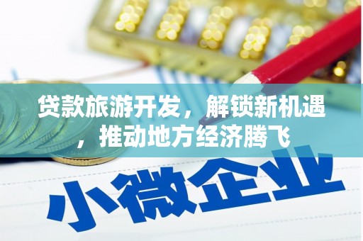 南朗贷款旅游开发，解锁新机遇，推动地方经济腾飞