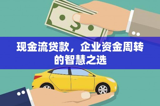 南朗现金流贷款，企业资金周转的智慧之选