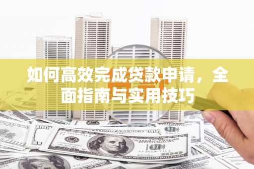 南朗如何高效完成贷款申请，全面指南与实用技巧