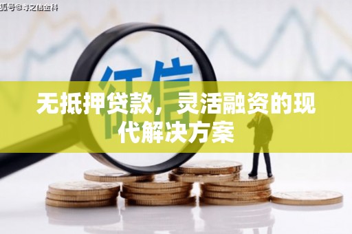 南朗无抵押贷款，灵活融资的现代解决方案