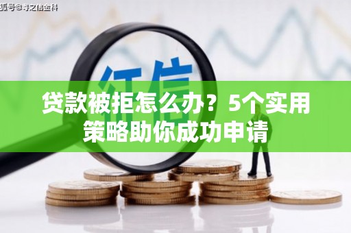 南朗贷款被拒怎么办？5个实用策略助你成功申请