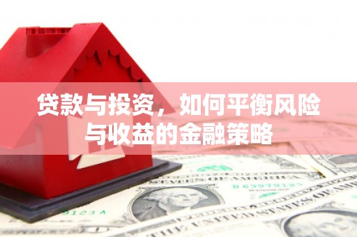南朗贷款与投资，如何平衡风险与收益的金融策略