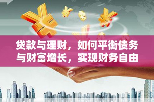 南朗贷款与理财，如何平衡债务与财富增长，实现财务自由